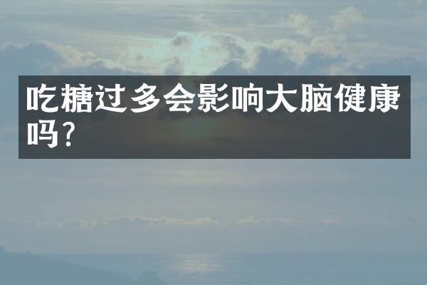 吃糖过多会影响大脑健康吗？