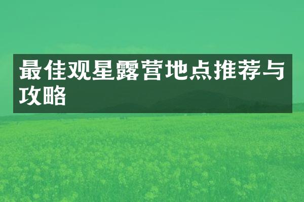 最佳观星露营地点推荐与攻略