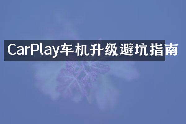 CarPlay车机升级避坑指南