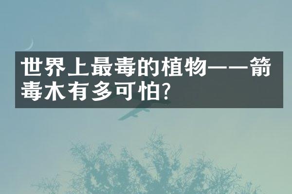 世界上最毒的植物——箭毒木有多可怕？