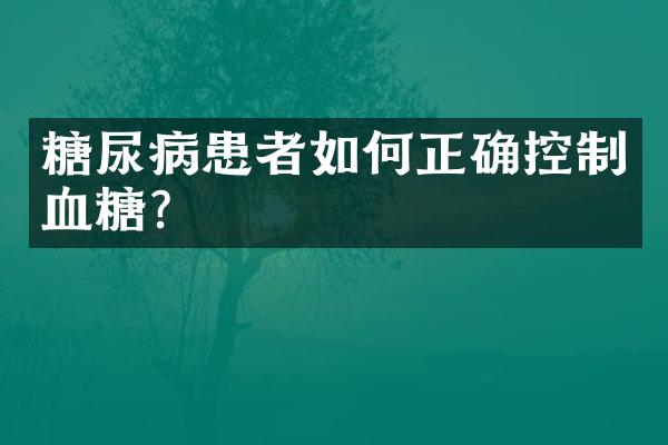 糖尿病患者如何正确控制血糖？