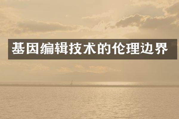 基因编辑技术的伦理边界