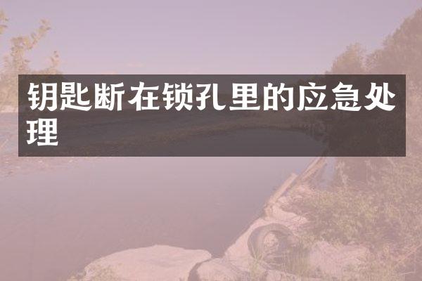 钥匙断在锁孔里的应急处理
