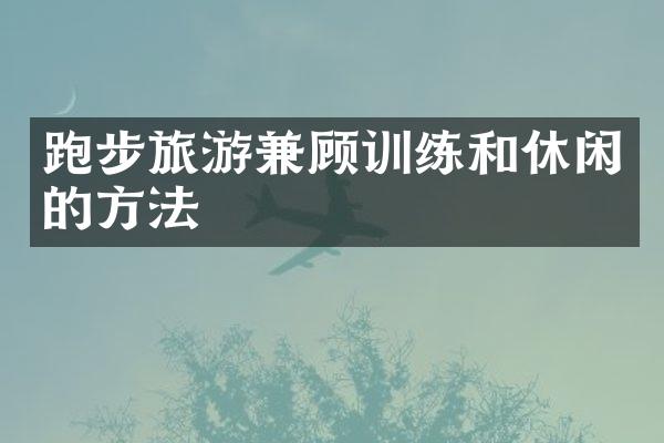 跑步旅游兼顾训练和休闲的方法
