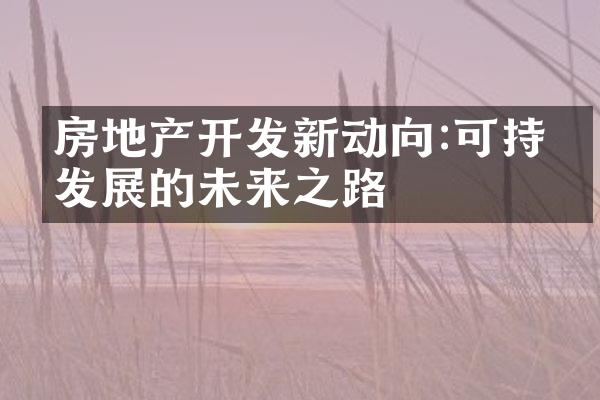 房地产开发新动向:可持续发展的未来之路
