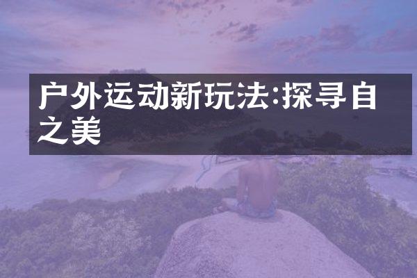 户外运动新玩法:探寻自然之美
