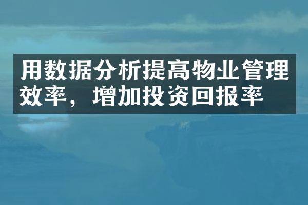 用数据分析提高物业管理效率，增加投资回报率