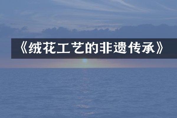 《绒花工艺的非遗传承》
