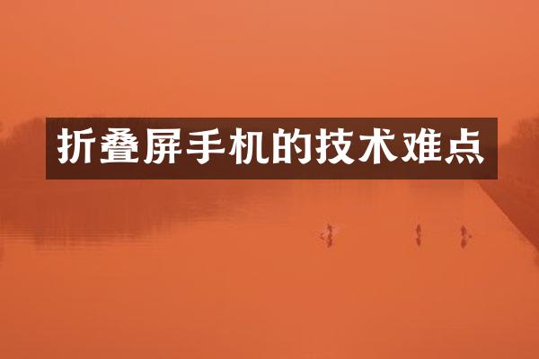折叠屏手机的技术难点