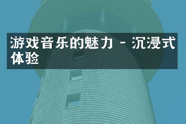 游戏音乐的魅力 - 沉浸式体验