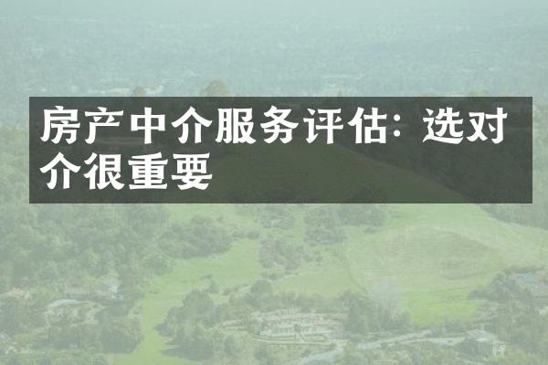 房产中介服务评估: 选对中介很重要