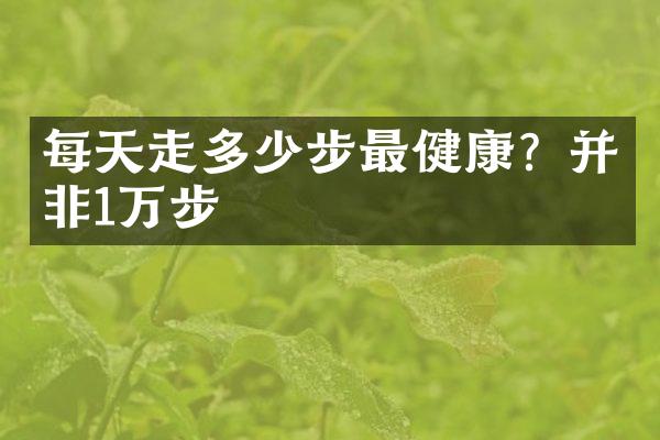 每天走多少步最健康？并非1万步