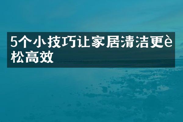 5个小技巧让家居清洁更轻松高效