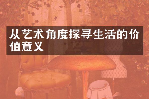 从艺术角度探寻生活的价值意义