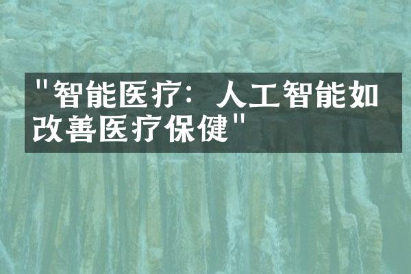 "智能医疗：人工智能如何改善医疗保健"
