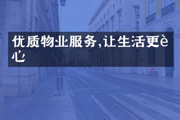 优质物业服务,让生活更舒心
