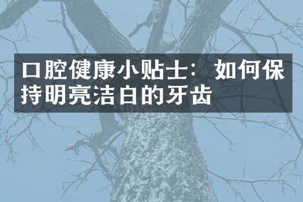 口腔健康小贴士：如何保持明亮洁白的牙齿