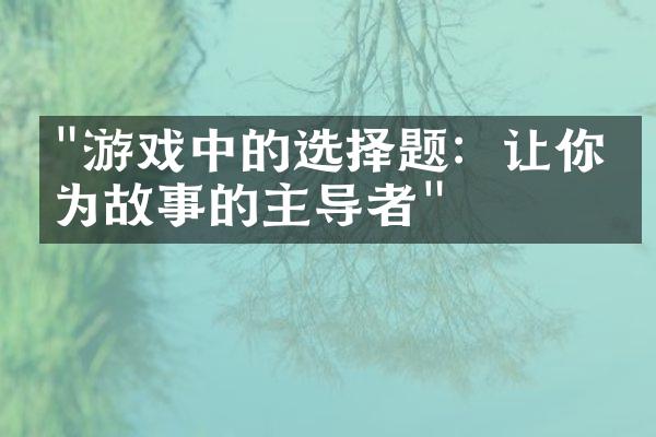"游戏中的选择题：让你成为故事的主导者"