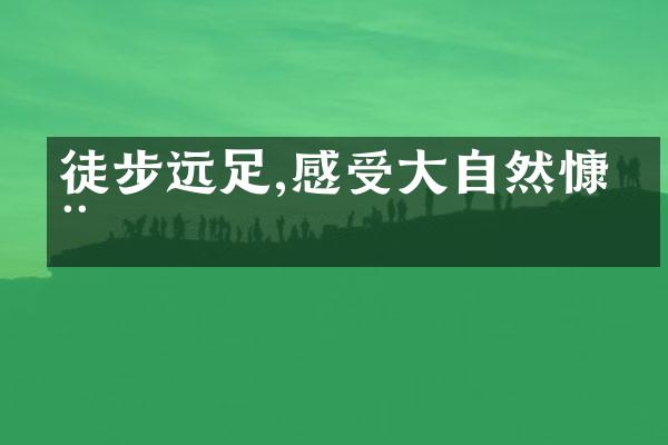 徒步远足,感受大自然慷慨