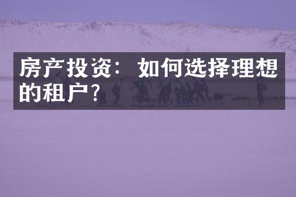 房产投资：如何选择理想的租户？