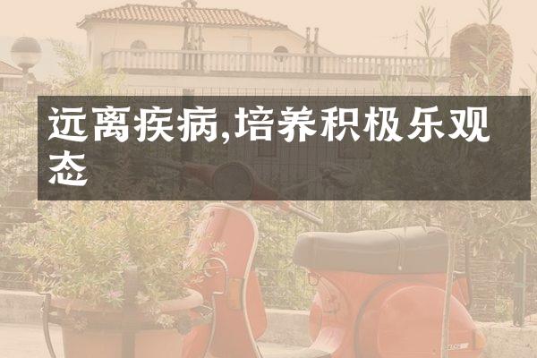 远离疾病,培养积极乐观心态