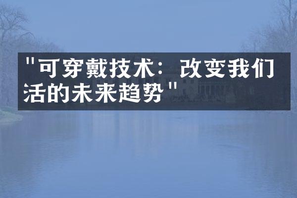"可穿戴技术：改变我们生活的未来趋势"