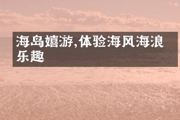 海岛嬉游,体验海风海浪的乐趣