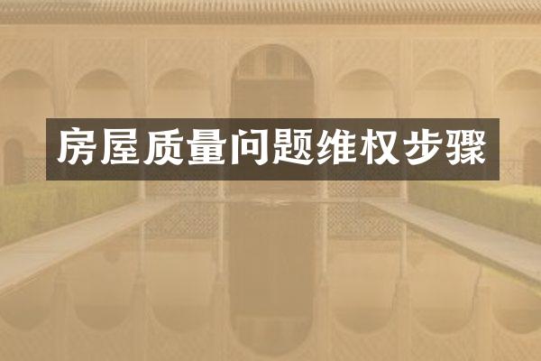 房屋质量问题维权步骤