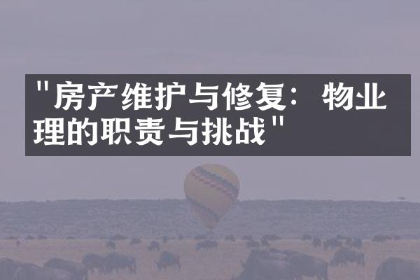 "房产维护与修复：物业管理的职责与挑战"