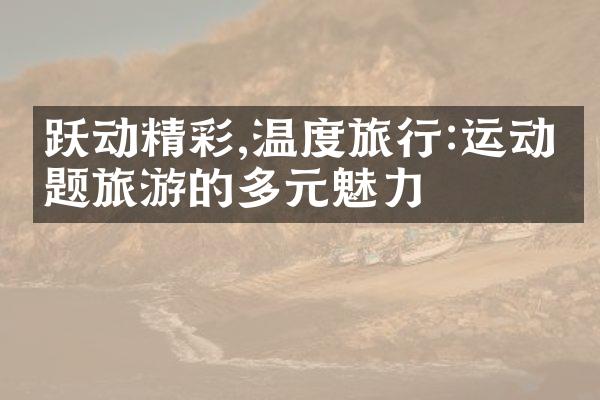 跃动精彩,温度旅行:运动主题旅游的多元魅力
