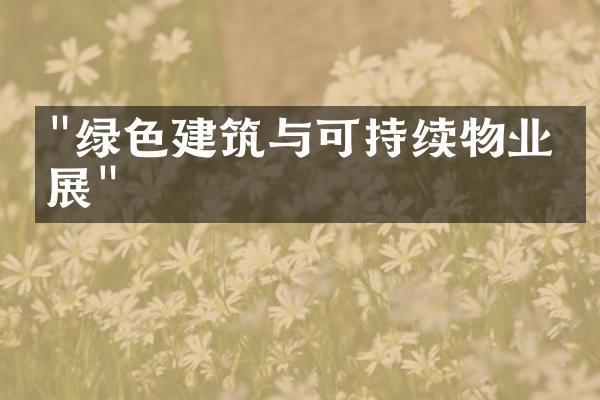 "绿色建筑与可持续物业发展"