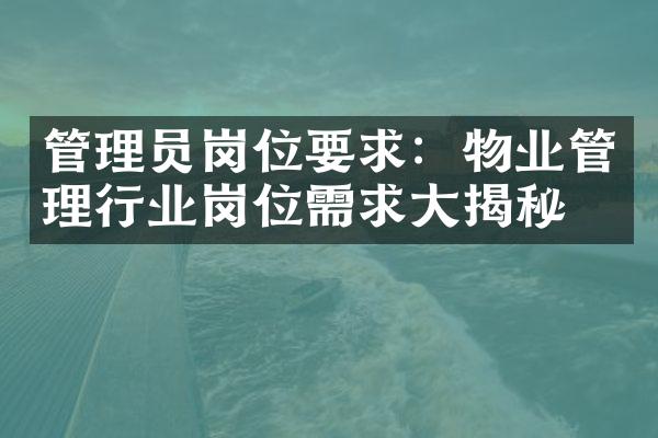 管理员岗位要求：物业管理行业岗位需求大揭秘