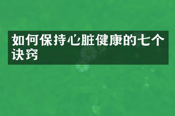 如何保持心脏健康的七个诀窍