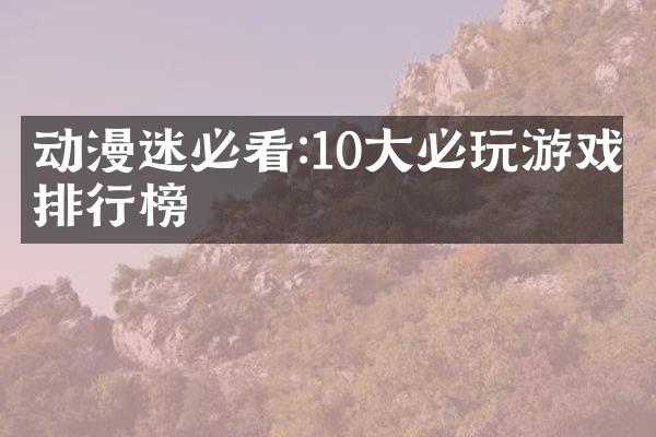 动漫迷必看:10大必玩游戏排行榜