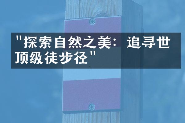 "探索自然之美：追寻世界顶级徒步径"