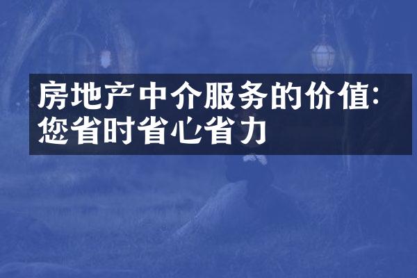 房地产中介服务的价值:为您省时省心省力