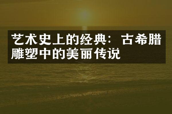 艺术史上的经典：古希腊雕塑中的美丽传说