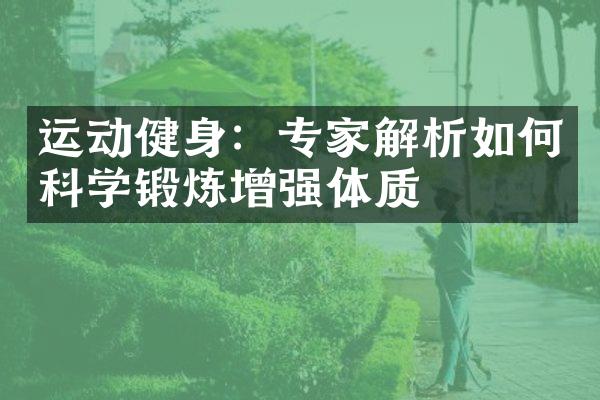 运动健身：专家解析如何科学锻炼增强体质