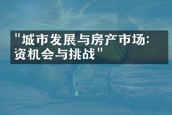 "城市发展与房产市场：投资机会与挑战"