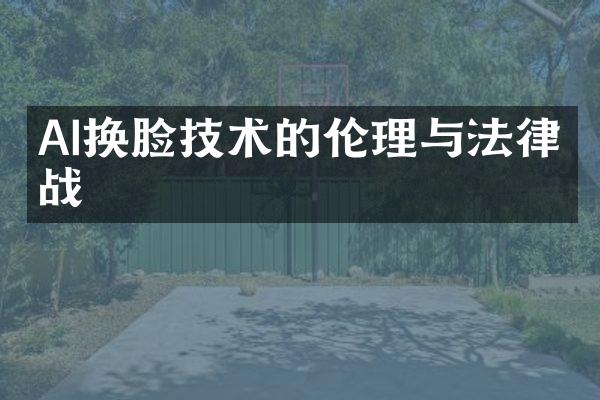 AI换脸技术的伦理与法律挑战