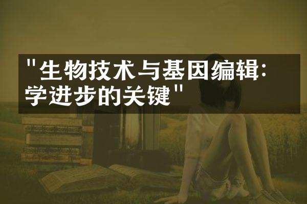 "生物技术与基因编辑：医学进步的关键"