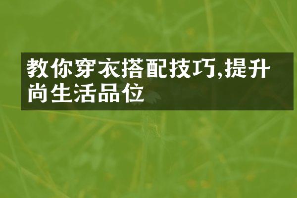 教你穿衣搭配技巧,提升时尚生活品位