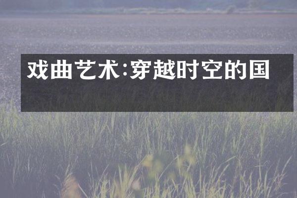 戏曲艺术:穿越时空的国粹