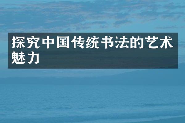 探究中国传统书法的艺术魅力