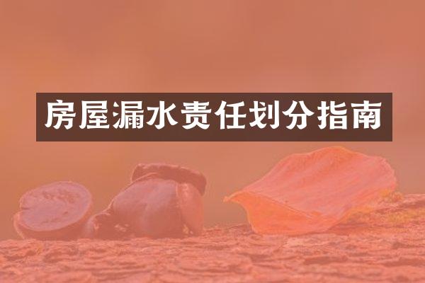 房屋漏水责任划分指南