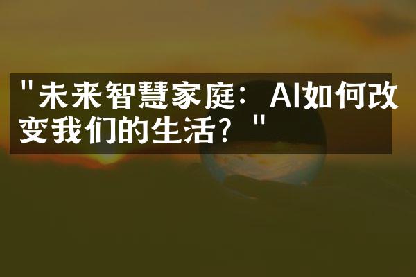 "未来智慧家庭：AI如何改变我们的生活？"