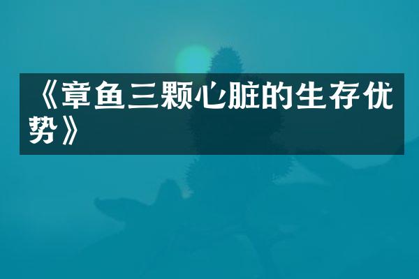 《章鱼三颗心脏的生存优势》