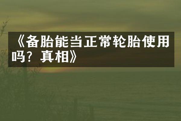 《备胎能当正常轮胎使用吗？真相》