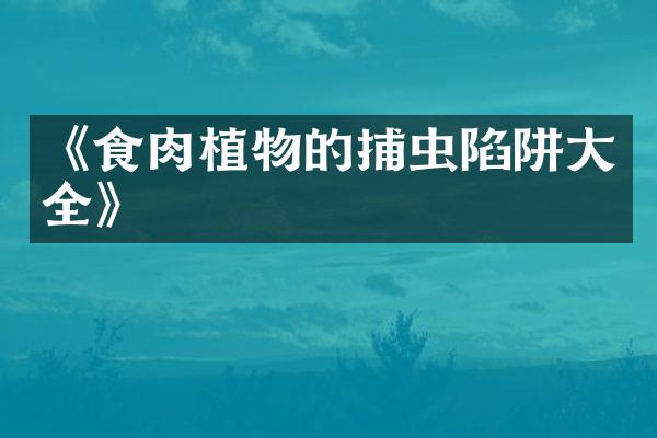 《食肉植物的捕虫陷阱大全》