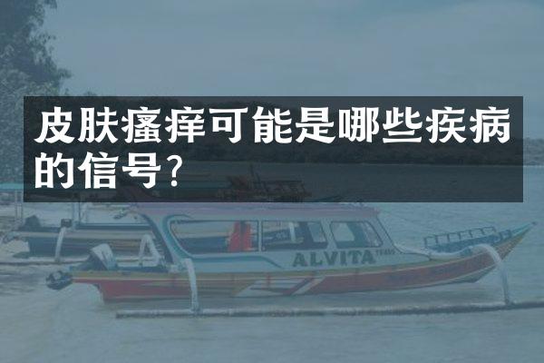 皮肤瘙痒可能是哪些疾病的信号？